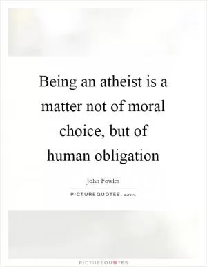 Being an atheist is a matter not of moral choice, but of human obligation Picture Quote #1
