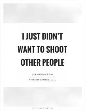 I just didn’t want to shoot other people Picture Quote #1