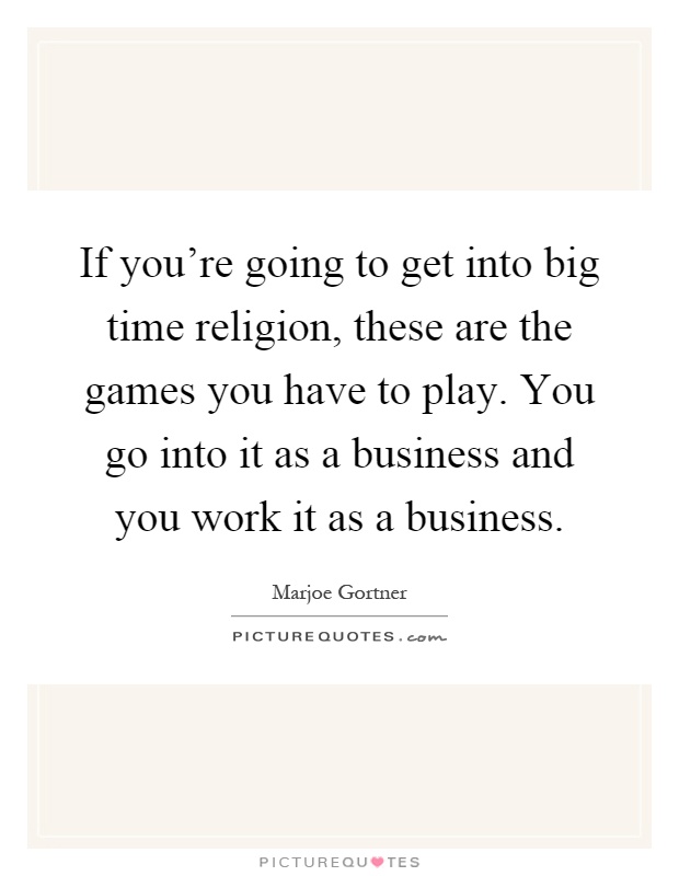 If you're going to get into big time religion, these are the games you have to play. You go into it as a business and you work it as a business Picture Quote #1