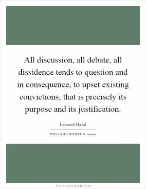 All discussion, all debate, all dissidence tends to question and in consequence, to upset existing convictions; that is precisely its purpose and its justification Picture Quote #1