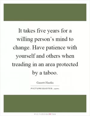 It takes five years for a willing person’s mind to change. Have patience with yourself and others when treading in an area protected by a taboo Picture Quote #1