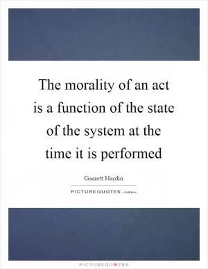 The morality of an act is a function of the state of the system at the time it is performed Picture Quote #1