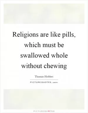 Religions are like pills, which must be swallowed whole without chewing Picture Quote #1