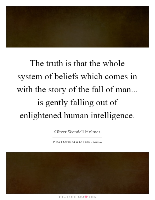 The truth is that the whole system of beliefs which comes in with the story of the fall of man... is gently falling out of enlightened human intelligence Picture Quote #1