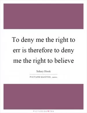 To deny me the right to err is therefore to deny me the right to believe Picture Quote #1