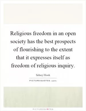 Religious freedom in an open society has the best prospects of flourishing to the extent that it expresses itself as freedom of religious inquiry Picture Quote #1