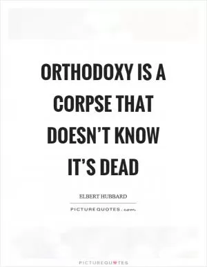 Orthodoxy is a corpse that doesn’t know it’s dead Picture Quote #1