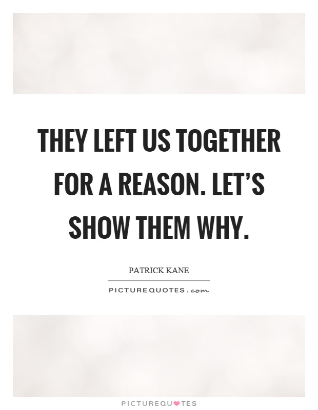 They left us together for a reason. Let's show them why Picture Quote #1