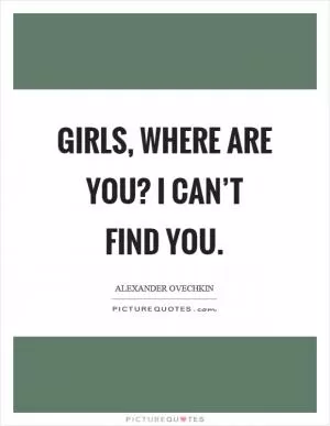 Girls, where are you? I can’t find you Picture Quote #1