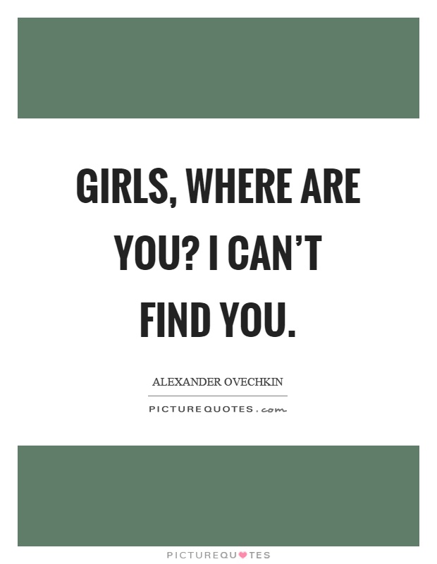 Girls, where are you? I can't find you Picture Quote #1