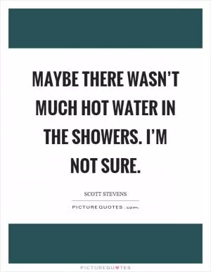 Maybe there wasn’t much hot water in the showers. I’m not sure Picture Quote #1