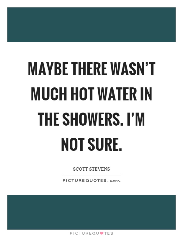 Maybe there wasn't much hot water in the showers. I'm not sure Picture Quote #1
