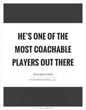 He’s one of the most coachable players out there Picture Quote #1