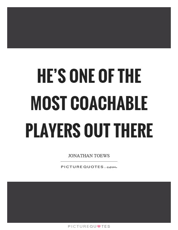 He's one of the most coachable players out there Picture Quote #1