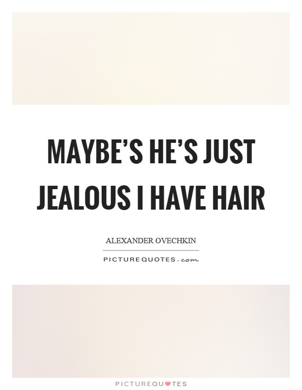 Maybe's he's just jealous I have hair Picture Quote #1
