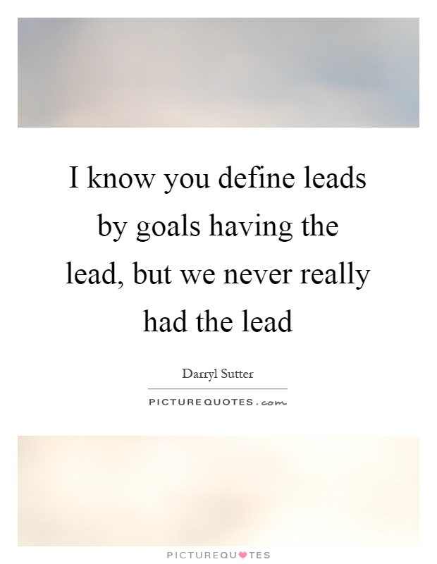 I know you define leads by goals having the lead, but we never really had the lead Picture Quote #1