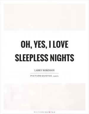 Oh, yes, I love sleepless nights Picture Quote #1