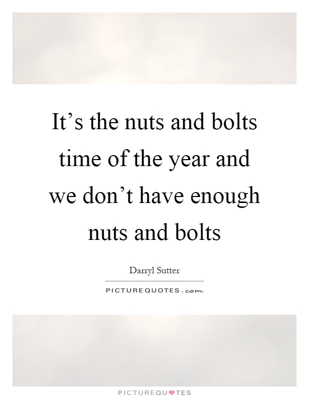 It's the nuts and bolts time of the year and we don't have enough nuts and bolts Picture Quote #1