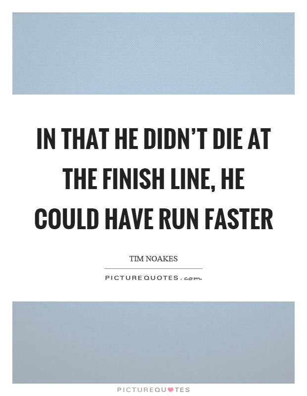 In that he didn't die at the finish line, he could have run faster Picture Quote #1