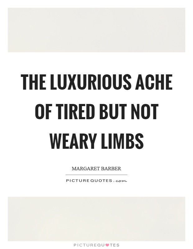The luxurious ache of tired but not weary limbs Picture Quote #1
