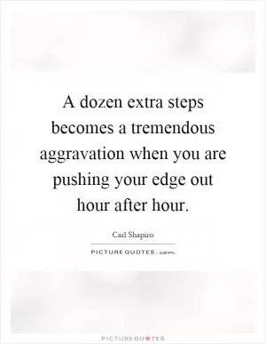 A dozen extra steps becomes a tremendous aggravation when you are pushing your edge out hour after hour Picture Quote #1