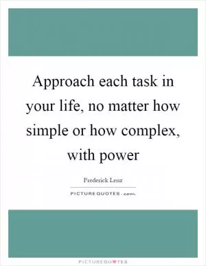 Approach each task in your life, no matter how simple or how complex, with power Picture Quote #1