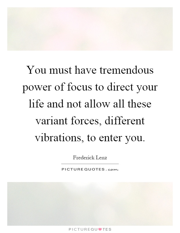 You must have tremendous power of focus to direct your life and not allow all these variant forces, different vibrations, to enter you Picture Quote #1