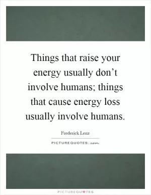 Things that raise your energy usually don’t involve humans; things that cause energy loss usually involve humans Picture Quote #1