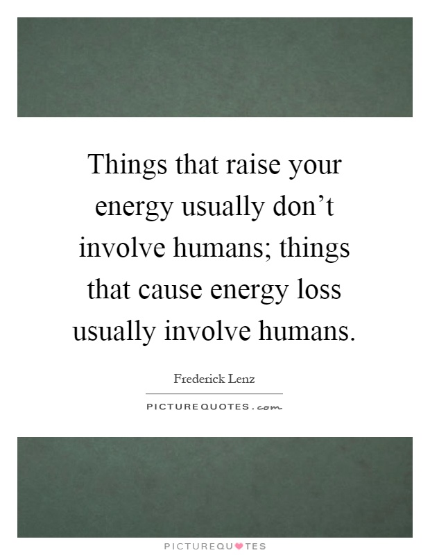 Things that raise your energy usually don't involve humans; things that cause energy loss usually involve humans Picture Quote #1