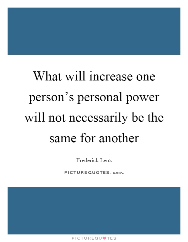 What will increase one person's personal power will not necessarily be the same for another Picture Quote #1