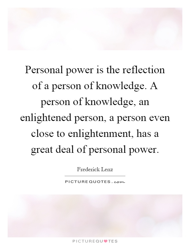 Personal power is the reflection of a person of knowledge. A person of knowledge, an enlightened person, a person even close to enlightenment, has a great deal of personal power Picture Quote #1