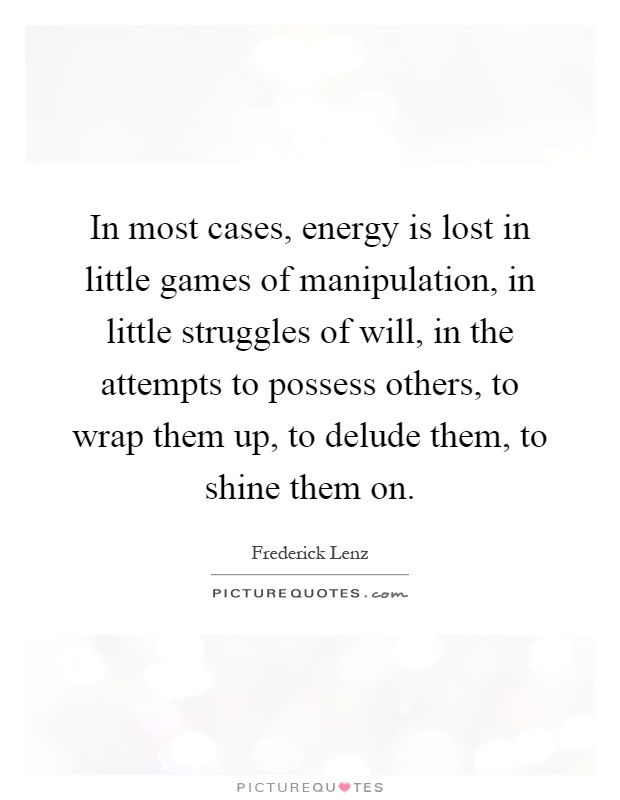In most cases, energy is lost in little games of manipulation, in little struggles of will, in the attempts to possess others, to wrap them up, to delude them, to shine them on Picture Quote #1