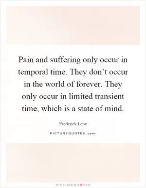 Pain and suffering only occur in temporal time. They don’t occur in the world of forever. They only occur in limited transient time, which is a state of mind Picture Quote #1