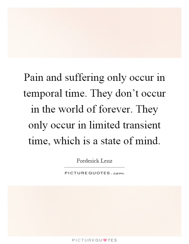 Pain and suffering only occur in temporal time. They don't occur in the world of forever. They only occur in limited transient time, which is a state of mind Picture Quote #1