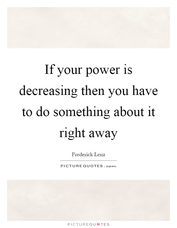 If your power is decreasing then you have to do something about it right away Picture Quote #1