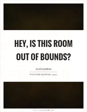 Hey, is this room out of bounds? Picture Quote #1
