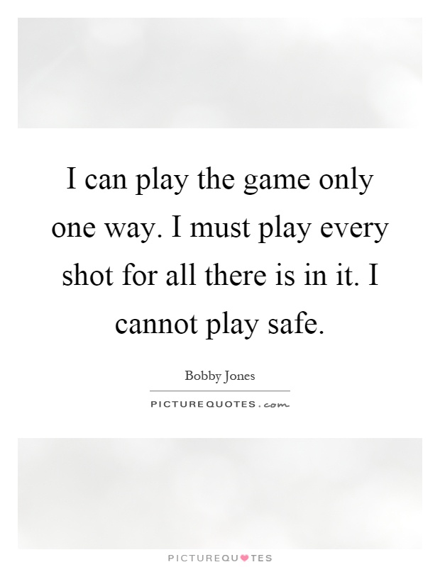 I can play the game only one way. I must play every shot for all there is in it. I cannot play safe Picture Quote #1