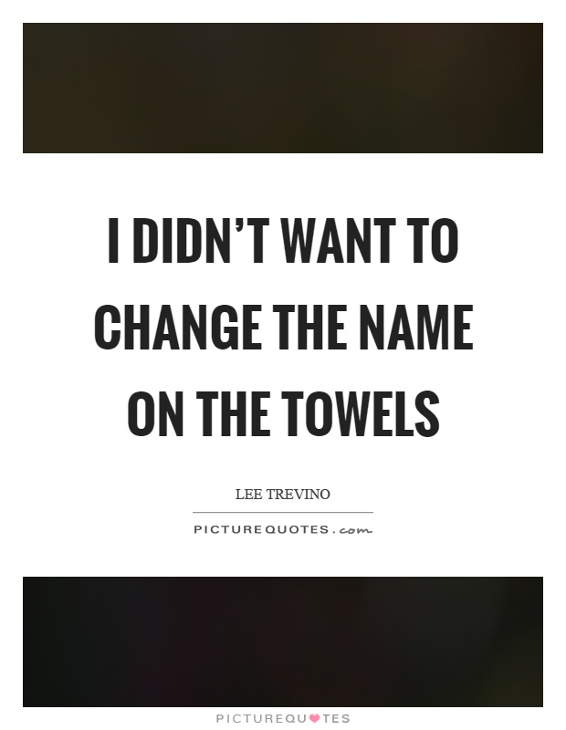 I didn't want to change the name on the towels Picture Quote #1