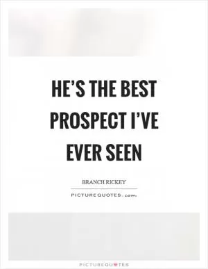He’s the best prospect I’ve ever seen Picture Quote #1