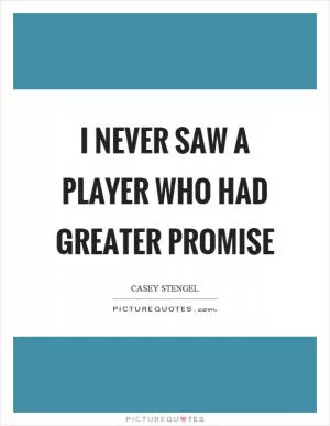 I never saw a player who had greater promise Picture Quote #1