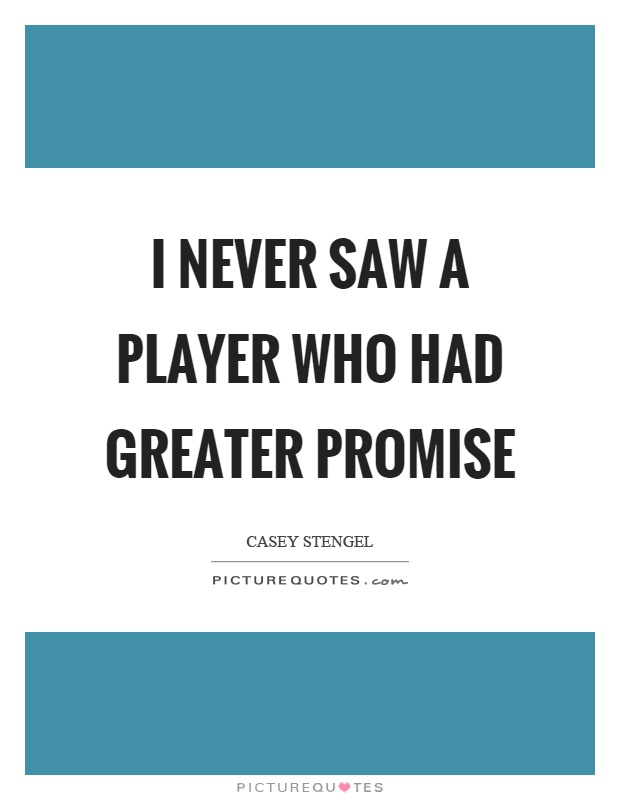 I never saw a player who had greater promise Picture Quote #1