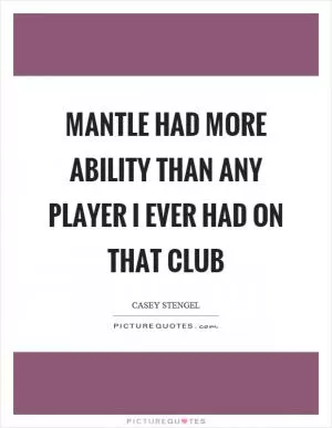 Mantle had more ability than any player I ever had on that club Picture Quote #1