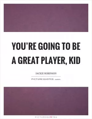 You’re going to be a great player, kid Picture Quote #1