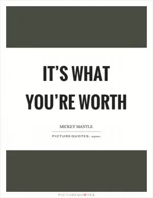 It’s what you’re worth Picture Quote #1