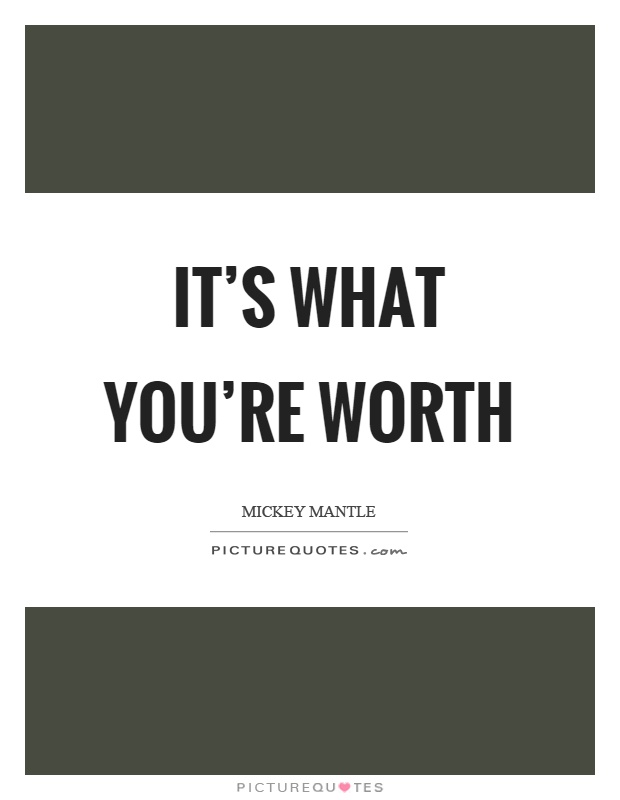 It's what you're worth Picture Quote #1