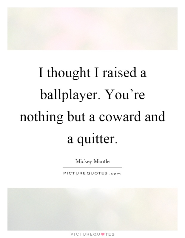 I thought I raised a ballplayer. You're nothing but a coward and a quitter Picture Quote #1