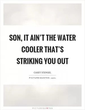 Son, it ain’t the water cooler that’s striking you out Picture Quote #1