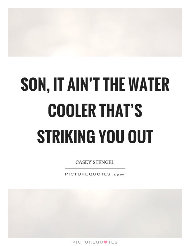 Son, it ain't the water cooler that's striking you out Picture Quote #1