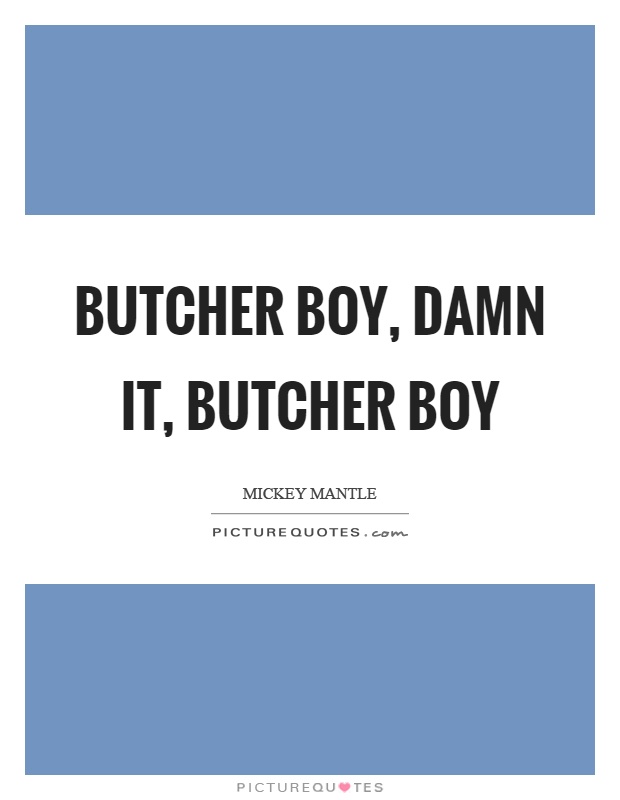 Butcher boy, damn it, butcher boy Picture Quote #1