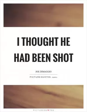 I thought he had been shot Picture Quote #1